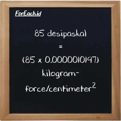 Cara konversi desipaskal ke kilogram-force/centimeter<sup>2</sup> (dPa ke kgf/cm<sup>2</sup>): 85 desipaskal (dPa) setara dengan 85 dikalikan dengan 0.0000010197 kilogram-force/centimeter<sup>2</sup> (kgf/cm<sup>2</sup>)